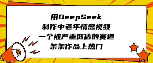 用DeepSeek制作中老年情感视频,一个被严重低估的赛道,条条作品上热门-读读学社