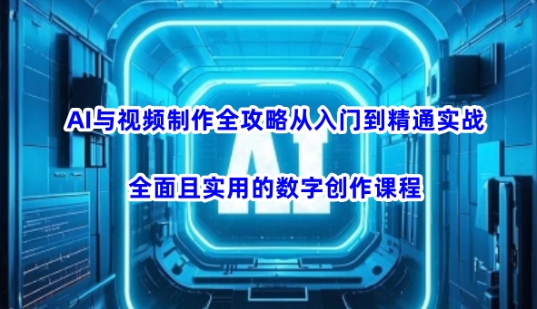 AI与视频制作全攻略从入门到精通实战,全面且实用的数字创作课程-读读学社